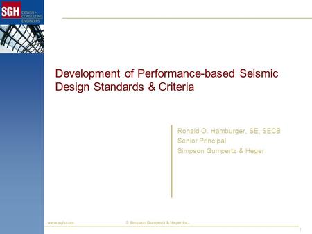 Www.sgh.com © Simpson Gumpertz & Heger Inc. 1 Development of Performance-based Seismic Design Standards & Criteria Ronald O. Hamburger, SE, SECB Senior.