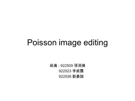 Poisson image editing 組員 : 922509 張淵揚 922523 李威霆 922538 劉晏誠.