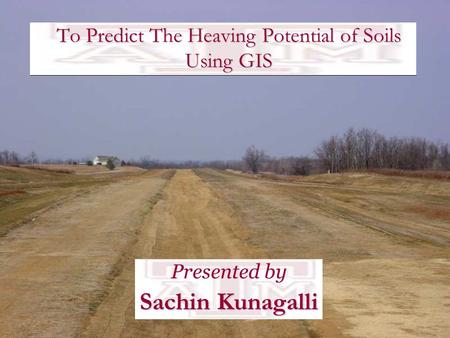 To Predict The Heaving Potential of Soils Using GIS Presented by Sachin Kunagalli.