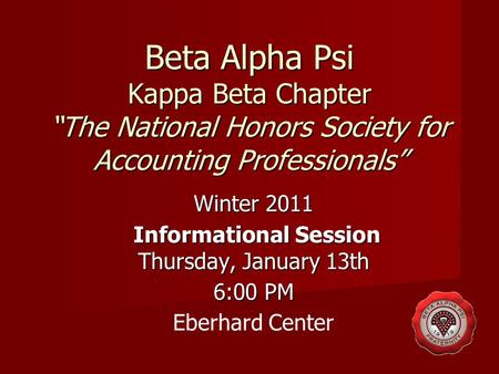 Beta Alpha Psi Kappa Beta Chapter “The National Honors Society for Accounting Professionals” Winter 2011 Informational Session Thursday, January 13th Informational.