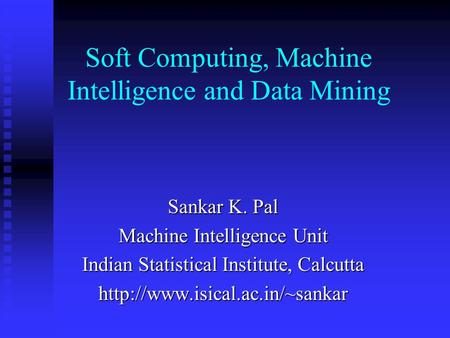 Soft Computing, Machine Intelligence and Data Mining Sankar K. Pal Machine Intelligence Unit Indian Statistical Institute, Calcutta