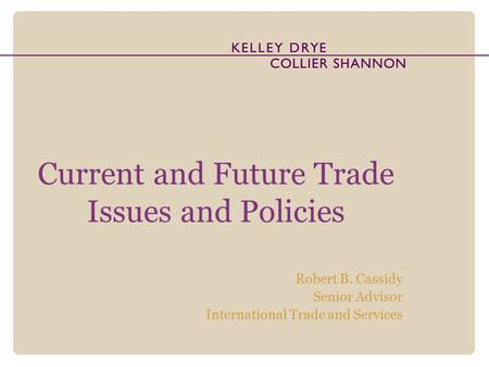 Current and Future Trade Issues and Policies Robert B. Cassidy Senior Advisor International Trade and Services.