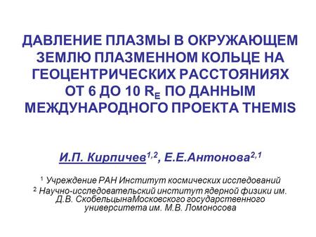 ДАВЛЕНИЕ ПЛАЗМЫ В ОКРУЖАЮЩЕМ ЗЕМЛЮ ПЛАЗМЕННОМ КОЛЬЦЕ НА ГЕОЦЕНТРИЧЕСКИХ РАССТОЯНИЯХ ОТ 6 ДО 10 R E ПО ДАННЫМ МЕЖДУНАРОДНОГО ПРОЕКТА THEMIS И.П. Кирпичев.