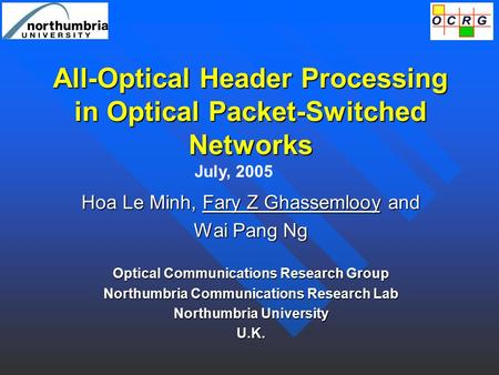 All-Optical Header Processing in Optical Packet-Switched Networks Hoa Le Minh, Fary Z Ghassemlooy and Wai Pang Ng Optical Communications Research Group.