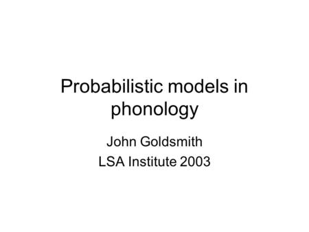 Probabilistic models in phonology John Goldsmith LSA Institute 2003.