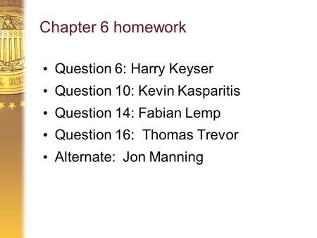 Chapter 6 homework Question 6: Harry Keyser Question 10: Kevin Kasparitis Question 14: Fabian Lemp Question 16: Thomas Trevor Alternate: Jon Manning.