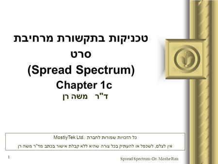 Dr. Moshe Ran- Spread Spectrum 1 טכניקות בתקשורת מרחיבת סרט (Spread Spectrum) Chapter 1c דר משה רן מצגת זו תכלול כנראה דיון של הקהל, אשר יביא ליצירת פריטי.