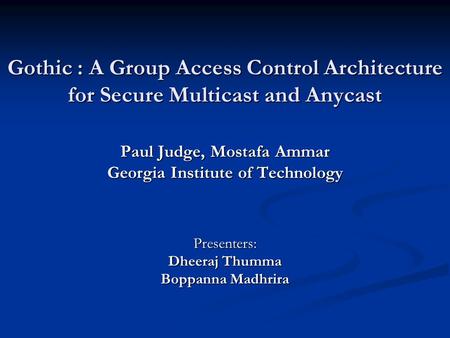 Gothic : A Group Access Control Architecture for Secure Multicast and Anycast Paul Judge, Mostafa Ammar Georgia Institute of Technology Presenters: Dheeraj.