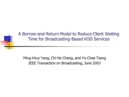 A Borrow-and-Return Model to Reduce Client Waiting Time for Broadcasting-Based VOD Services Ming-Hour Yang, Chi-He Chang, and Yu-Chee Tseng IEEE Transaction.