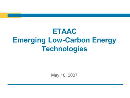 ETAAC Emerging Low-Carbon Energy Technologies May 10, 2007.