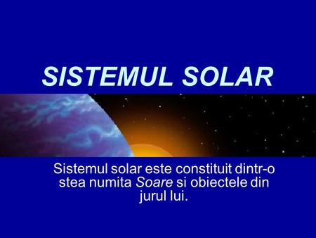 SISTEMUL SOLAR Sistemul solar este constituit dintr-o stea numita Soare si obiectele din jurul lui.