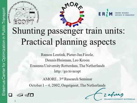 Erasmus Center for Optimization in Public Transport 1 Shunting passenger train units: Practical planning aspects Ramon Lentink, Pieter-Jan Fioole, Dennis.