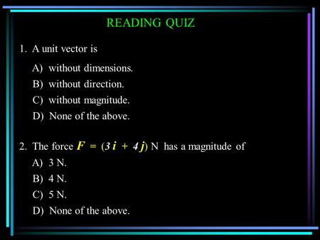 1. A unit vector is A) without dimensions. B) without direction. C) without magnitude. D) None of the above. 2. The force F = (3 i + 4 j ) N has a magnitude.