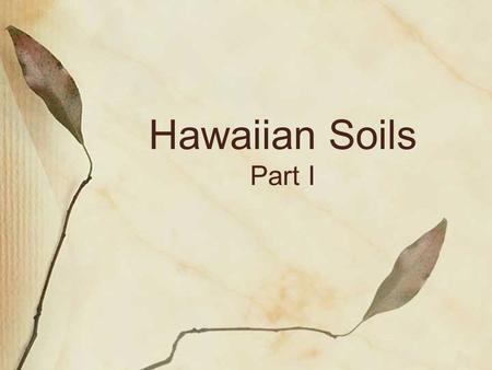 Hawaiian Soils Part I. Hawai‘i has a range of soils Hilo Soil Profile Green Sand Beach.