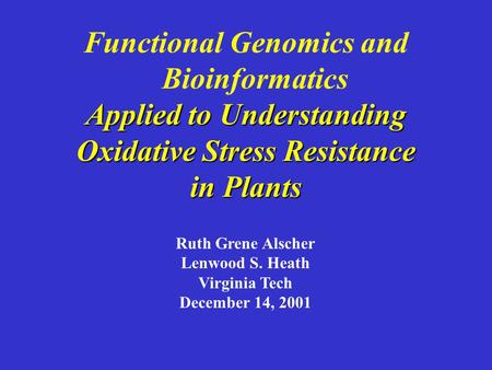 Functional Genomics and Bioinformatics Applied to Understanding Oxidative Stress Resistance in Plants Ruth Grene Alscher Lenwood S. Heath Virginia Tech.