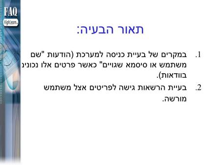 תאור הבעיה : 1. במקרים של בעיית כניסה למערכת ( הודעות  שם משתמש או סיסמא שגויים  כאשר פרטים אלו נכונים בוודאות ). 2. בעיית הרשאות גישה לפריטים אצל משתמש.