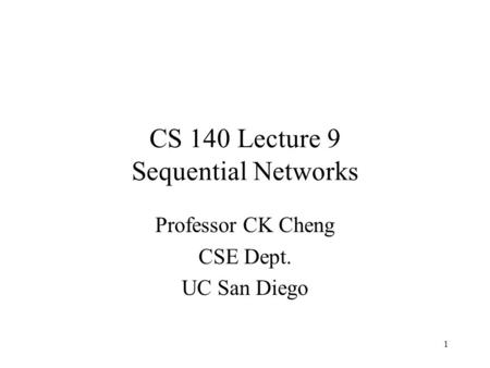 1 CS 140 Lecture 9 Sequential Networks Professor CK Cheng CSE Dept. UC San Diego.