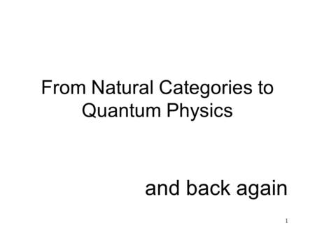 1 From Natural Categories to Quantum Physics and back again.