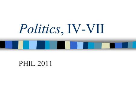 Politics, IV-VII PHIL 2011. Book IV Conclusion Middle class role “The legislator should always include the middle class in his government” Whether it’s.