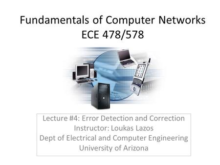 Fundamentals of Computer Networks ECE 478/578 Lecture #4: Error Detection and Correction Instructor: Loukas Lazos Dept of Electrical and Computer Engineering.