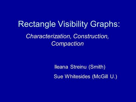 Rectangle Visibility Graphs: Characterization, Construction, Compaction Ileana Streinu (Smith) Sue Whitesides (McGill U.)