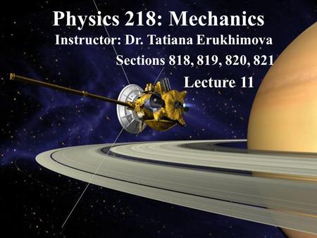 Physics 218: Mechanics Instructor: Dr. Tatiana Erukhimova Sections 818, 819, 820, 821 Lecture 11.