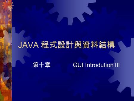 JAVA 程式設計與資料結構 第十章 GUI Introdution III. File Chooser  File Chooser 是一個選擇檔案的圖形介面， 無論我們是要存檔還是要開啟檔案，使 用這個物件都會讓我們覺得容易且舒適。