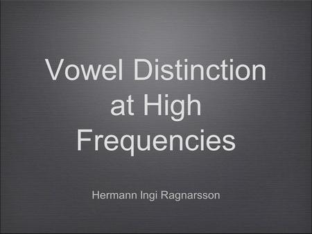 Vowel Distinction at High Frequencies Hermann Ingi Ragnarsson.