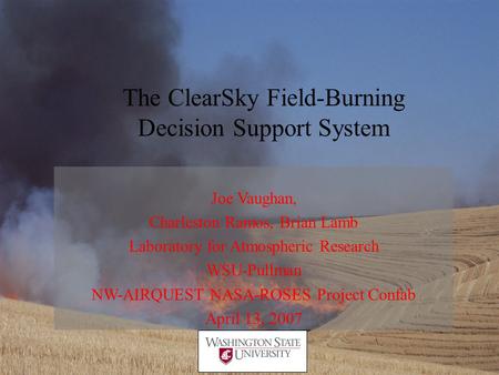 The ClearSky Field-Burning Decision Support System Joe Vaughan, Charleston Ramos, Brian Lamb Laboratory for Atmospheric Research WSU-Pullman NW-AIRQUEST.