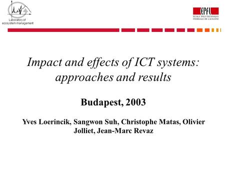 Laboratory of ecosystem management Impact and effects of ICT systems: approaches and results Budapest, 2003 Yves Loerincik, Sangwon Suh, Christophe Matas,