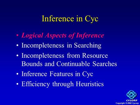 Copyright © 2002 Cycorp Logical Aspects of Inference Incompleteness in Searching Incompleteness from Resource Bounds and Continuable Searches Inference.