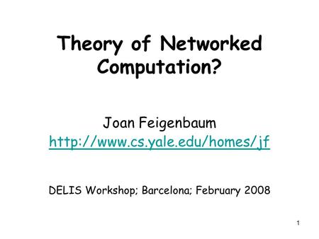 1 Theory of Networked Computation? Joan Feigenbaum  DELIS Workshop; Barcelona; February 2008.