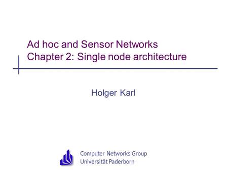 Computer Networks Group Universität Paderborn Ad hoc and Sensor Networks Chapter 2: Single node architecture Holger Karl.