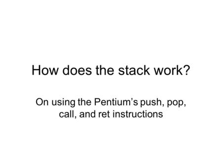 How does the stack work? On using the Pentium’s push, pop, call, and ret instructions.