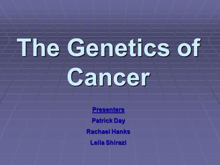 The Genetics of Cancer Presenters Patrick Day Rachael Hanks