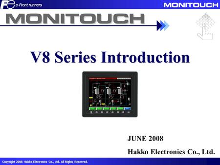 Copyright 2008 Hakko Electronics Co., Ltd. All Rights Reserved. － 1 －－ 1 － V8 Series Introduction JUNE 2008 Hakko Electronics Co., Ltd.