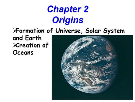 1 Chapter 2 Origins  Formation of Universe, Solar System and Earth  Creation of Oceans.