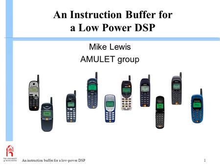 An instruction buffer for a low-power DSP 1 An Instruction Buffer for a Low Power DSP Mike Lewis AMULET group.