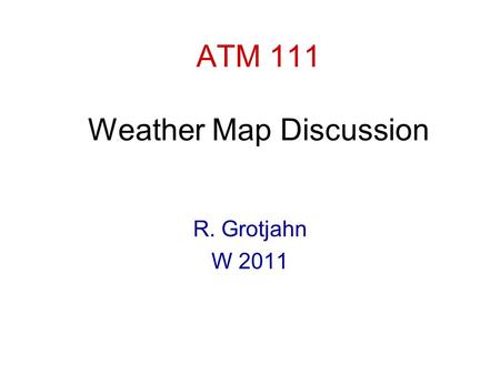 ATM 111 Weather Map Discussion R. Grotjahn W 2011.