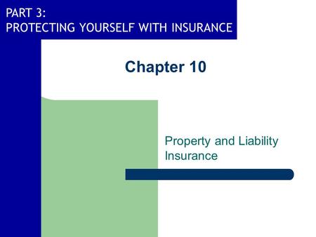 PART 3: PROTECTING YOURSELF WITH INSURANCE Chapter 10 Property and Liability Insurance.