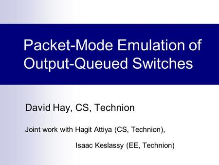 Packet-Mode Emulation of Output-Queued Switches David Hay, CS, Technion Joint work with Hagit Attiya (CS, Technion), Isaac Keslassy (EE, Technion)