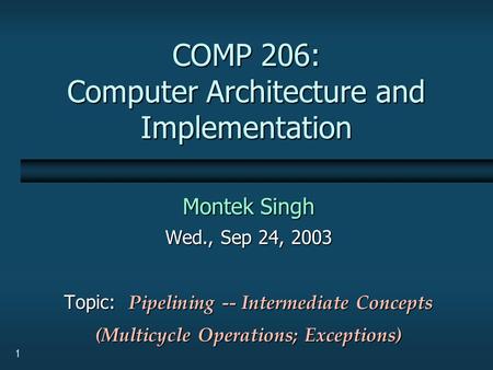 1 COMP 206: Computer Architecture and Implementation Montek Singh Wed., Sep 24, 2003 Topic: Pipelining -- Intermediate Concepts (Multicycle Operations;