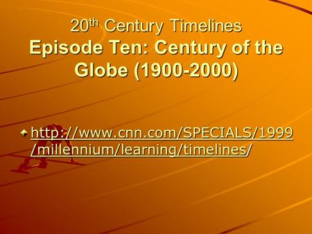 20 th Century Timelines Episode Ten: Century of the Globe (1900-2000) 20 th Century Timelines Episode Ten: Century of the Globe (1900-2000)