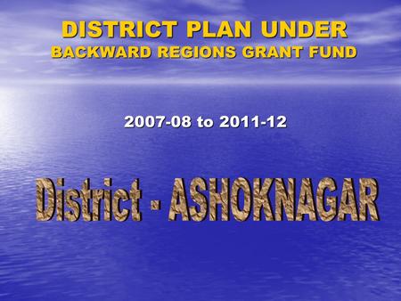 DISTRICT PLAN UNDER BACKWARD REGIONS GRANT FUND 2007-08 to 2011-12.