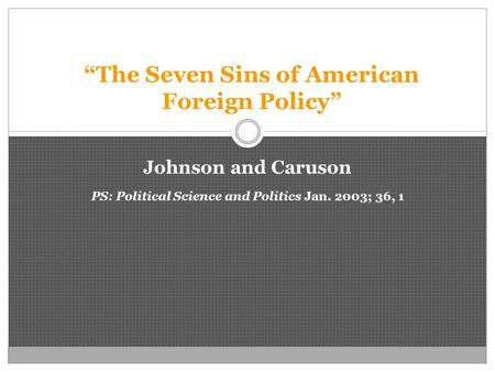 “The Seven Sins of American Foreign Policy” Johnson and Caruson PS: Political Science and Politics Jan. 2003; 36, 1.