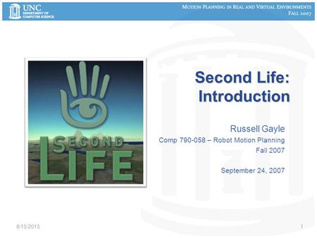 M OTION P LANNING IN R EAL AND V IRTUAL E NVIRONMENTS F ALL 2007 Second Life: Introduction Russell Gayle Comp 790-058 – Robot Motion Planning Fall 2007.