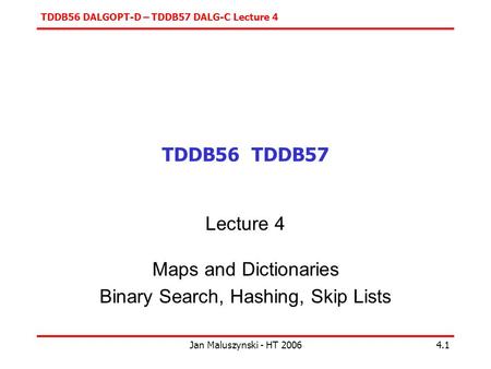 TDDB56 DALGOPT-D – TDDB57 DALG-C Lecture 4 Jan Maluszynski - HT 20064.1 TDDB56 TDDB57 Lecture 4 Maps and Dictionaries Binary Search, Hashing, Skip Lists.