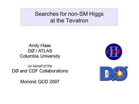 Andy Haas Moriond QCD 2007 Slide 1 Searches for non-SM Higgs at the Tevatron Andy Haas DØ / ATLAS Columbia University on behalf of the DØ and CDF Collaborations.