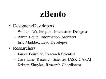 ZBento Designers/Developers –William Washington, Interaction Designer –Aaron Louie, Information Architect –Eric Maddox, Lead Developer Researchers –Janice.