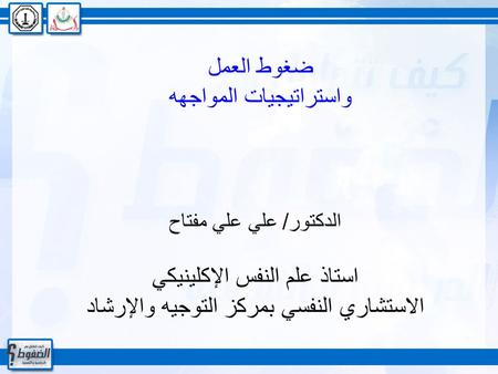 ضغوط العمل واستراتيجيات المواجهه الدكتور/ علي علي مفتاح استاذ علم النفس الإكلينيكي الاستشاري النفسي بمركز التوجيه والإرشاد.